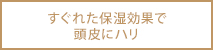 すぐれた保湿効果で頭皮にハリ